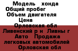  › Модель ­ хонда › Общий пробег ­ 240 000 › Объем двигателя ­ 2 › Цена ­ 140 000 - Орловская обл., Ливенский р-н, Ливны г. Авто » Продажа легковых автомобилей   . Орловская обл.